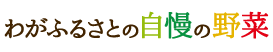 わがふるさとの自慢の野菜